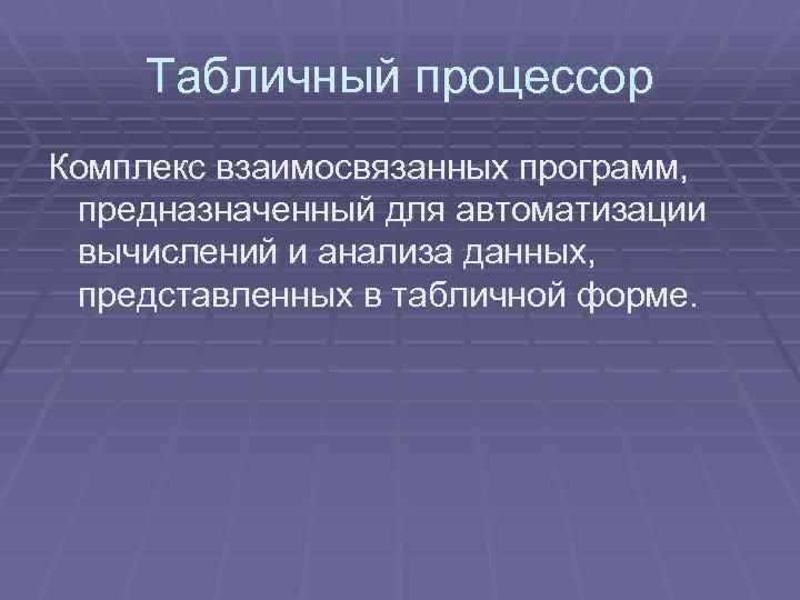 Табличный процессор Комплекс взаимосвязанных программ, предназначенный для автоматизации вычислений и анализа данных, представленных в