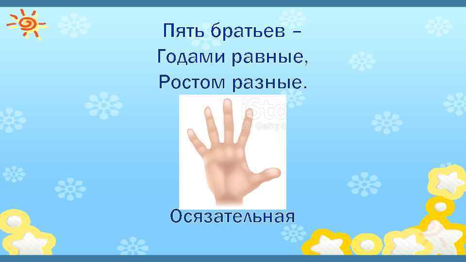 Пять братьев – Годами равные, Ростом разные. Осязательная 