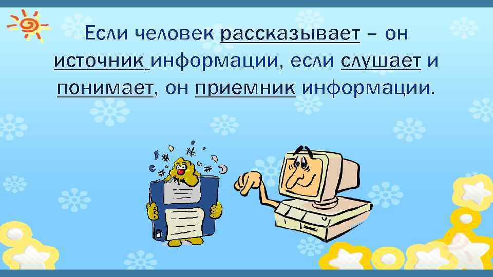 Если человек рассказывает – он источник информации, если слушает и понимает, он приемник информации.