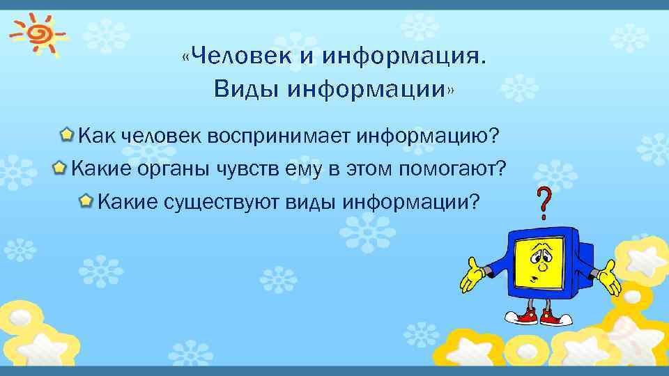  «Человек и информация. Виды информации» Как человек воспринимает информацию? Какие органы чувств ему