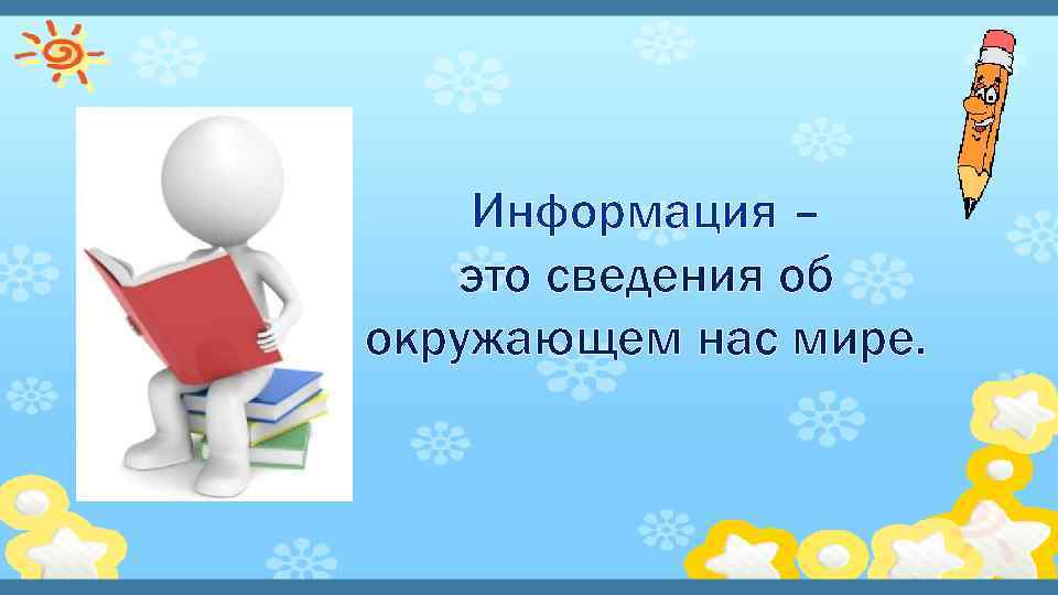 Информация – это сведения об окружающем нас мире. 