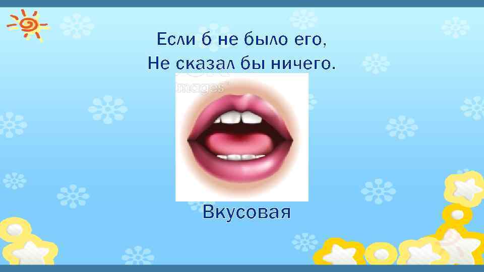Если б не было его, Не сказал бы ничего. Вкусовая 