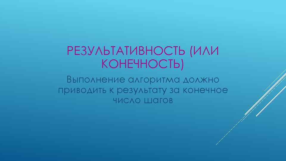 РЕЗУЛЬТАТИВНОСТЬ (ИЛИ КОНЕЧНОСТЬ) Выполнение алгоритма должно приводить к результату за конечное число шагов 