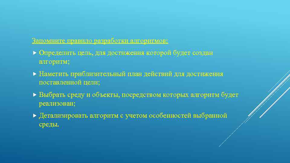 Запомните правило разработки алгоритмов: Определить цель, для достижения которой будет создан алгоритм; Наметить приблизительный
