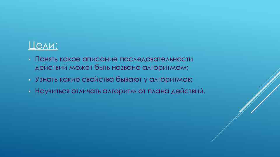 Цели: • Понять какое описание последовательности действий может быть названо алгоритмом; • Узнать какие