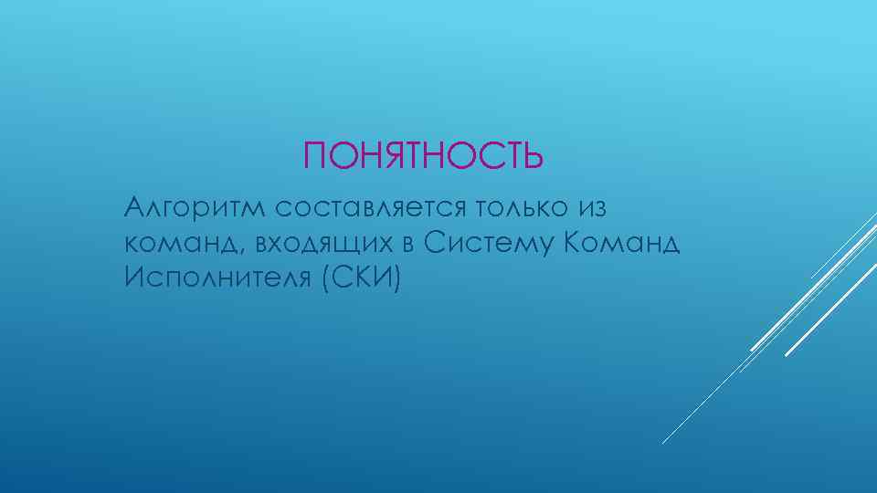 ПОНЯТНОСТЬ Алгоритм составляется только из команд, входящих в Систему Команд Исполнителя (СКИ) 
