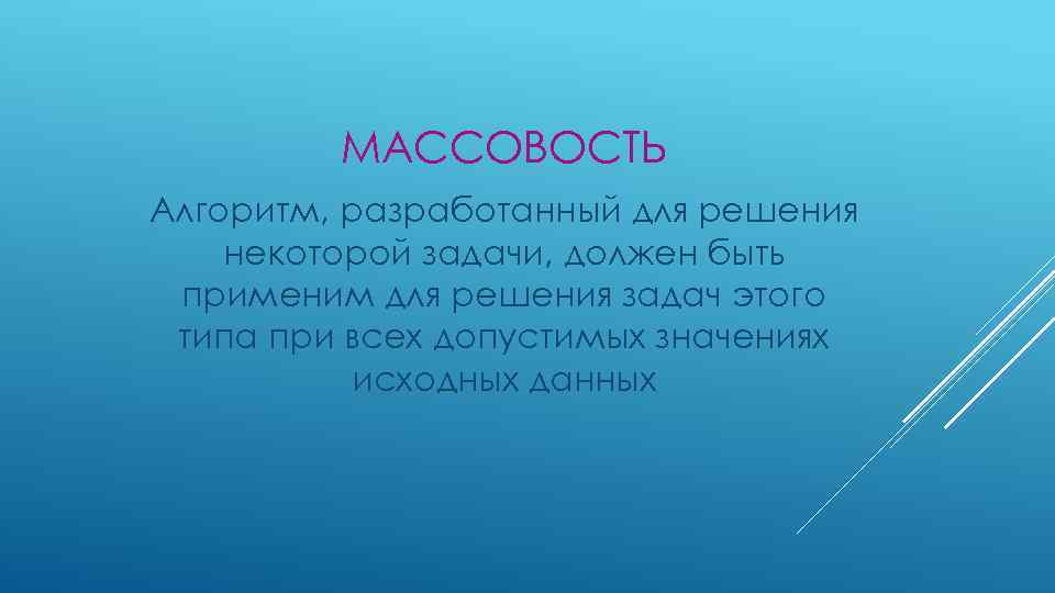 МАССОВОСТЬ Алгоритм, разработанный для решения некоторой задачи, должен быть применим для решения задач этого