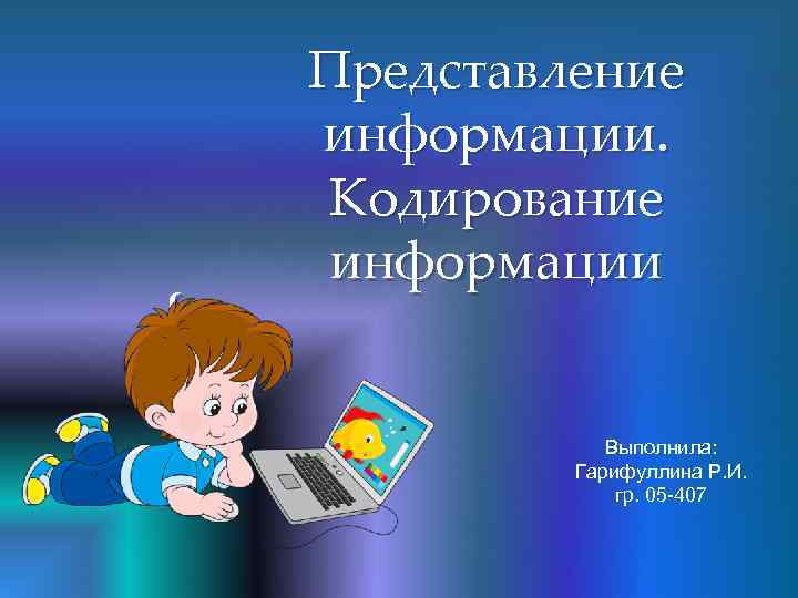 { Представление информации. Кодирование информации Выполнила: Гарифуллина Р. И. гр. 05 -407 