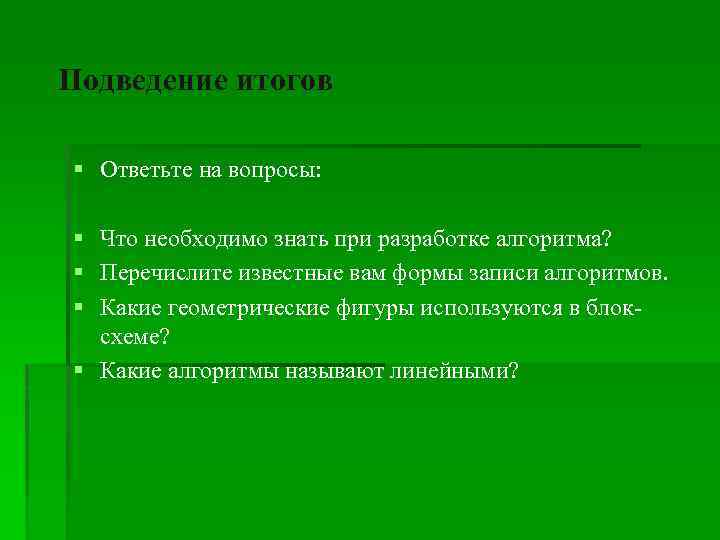  Подведение итогов § Ответьте на вопросы: § Что необходимо знать при разработке алгоритма?