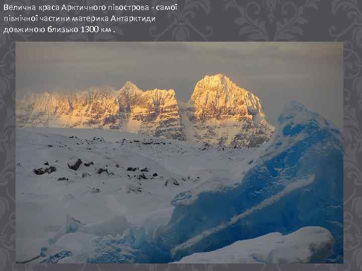 Велична краса Арктичного півострова - самої північної частини материка Антарктиди довжиною близько 1300 км.