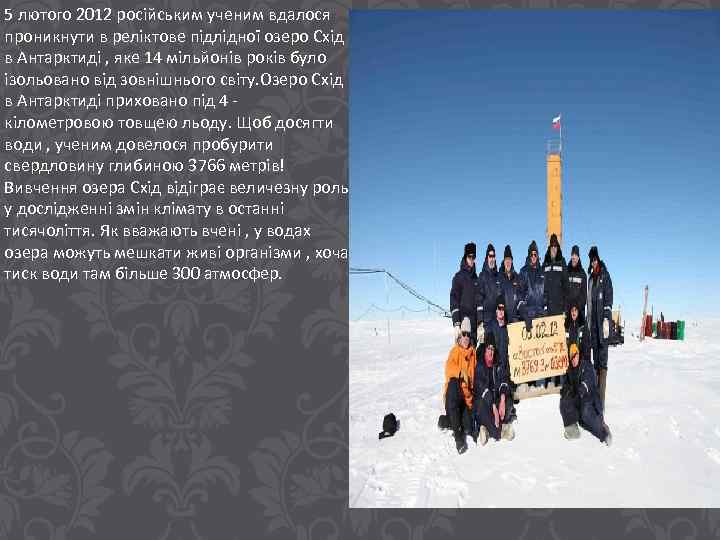 5 лютого 2012 російським ученим вдалося проникнути в реліктове підлідної озеро Схід в Антарктиді