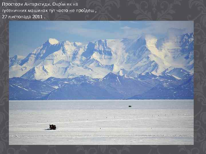 Простори Антарктиди. Окрім як на гусеничних машинах тут часто не проїдеш , 27 листопада