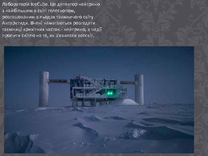 Лабораторія Ice. Cube. Це детектор нейтрино з найбільшим в світі телескопом, розташованим в льодах