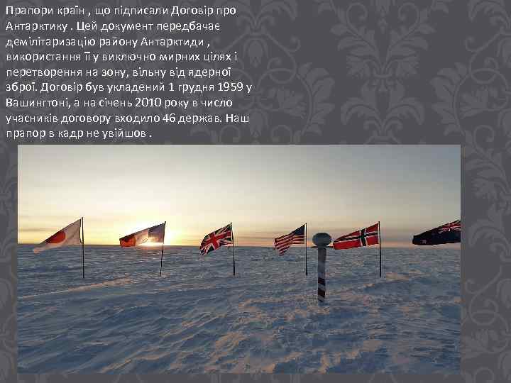 Прапори країн , що підписали Договір про Антарктику. Цей документ передбачає демілітаризацію району Антарктиди