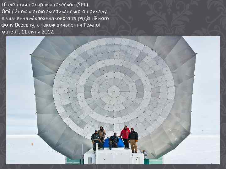 Південний полярний телескоп (SPT). Офіційною метою американського приладу є вивчення мікрохвильового та радіаційного фону