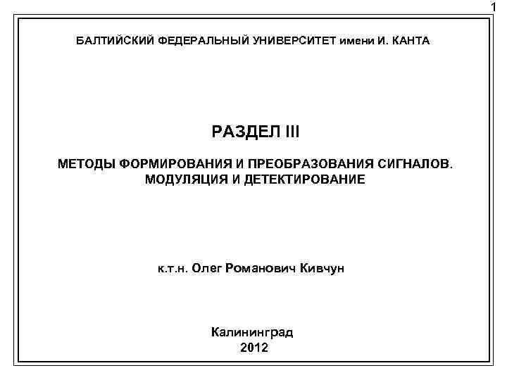 1 БАЛТИЙСКИЙ ФЕДЕРАЛЬНЫЙ УНИВЕРСИТЕТ имени И. КАНТА РАЗДЕЛ III МЕТОДЫ ФОРМИРОВАНИЯ И ПРЕОБРАЗОВАНИЯ СИГНАЛОВ.