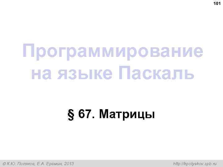 101 Программирование на языке Паскаль § 67. Матрицы К. Ю. Поляков, Е. А. Ерёмин,