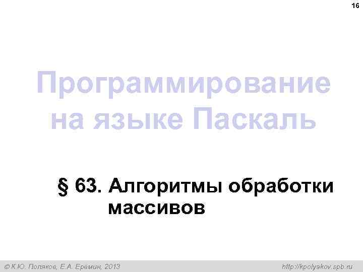 16 Программирование на языке Паскаль § 63. Алгоритмы обработки массивов К. Ю. Поляков, Е.