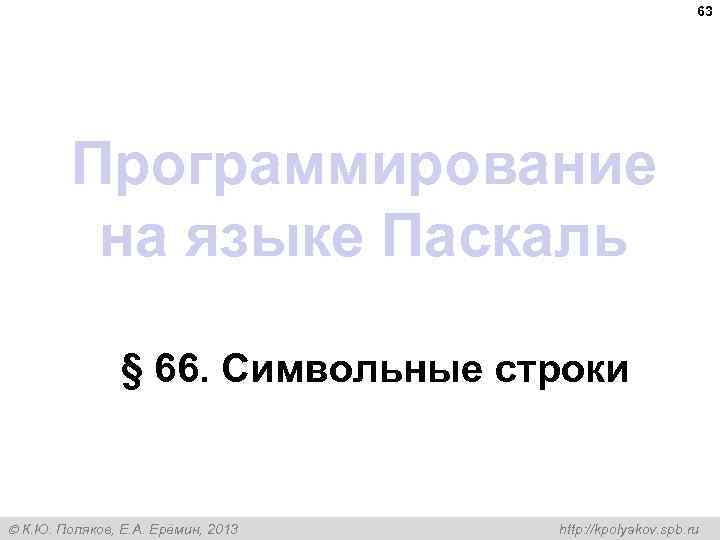 63 Программирование на языке Паскаль § 66. Символьные строки К. Ю. Поляков, Е. А.