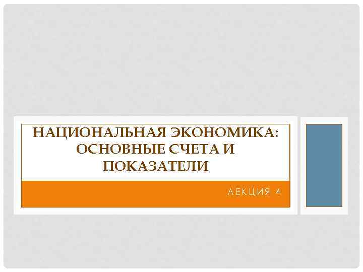 НАЦИОНАЛЬНАЯ ЭКОНОМИКА: ОСНОВНЫЕ СЧЕТА И ПОКАЗАТЕЛИ ЛЕКЦИЯ 4 