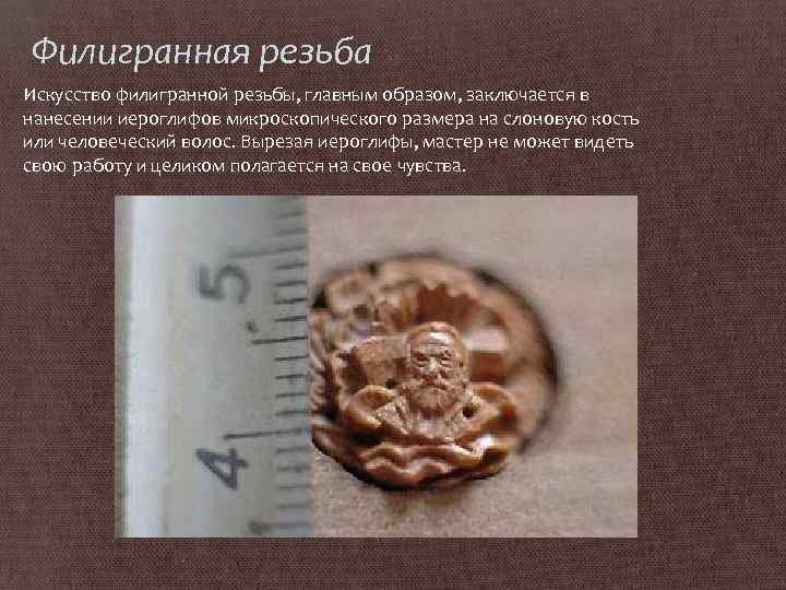 Филигранная резьба Искусство филигранной резьбы, главным образом, заключается в нанесении иероглифов микроскопического размера на