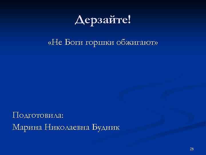 Дерзайте! «Не Боги горшки обжигают» Подготовила: Марина Николаевна Будник 25 