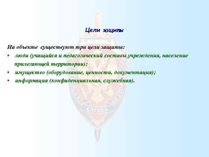Цели защиты На объекте существуют три цели защиты: § люди (учащийся и педагогический составы
