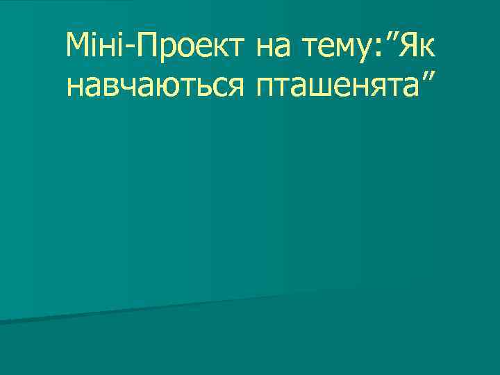 Міні-Проект на тему: ”Як навчаються пташенята” 