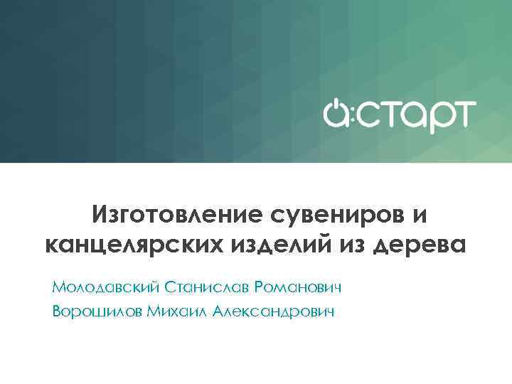 Изготовление сувениров и канцелярских изделий из дерева Молодавский Станислав Романович Ворошилов Михаил Александрович 