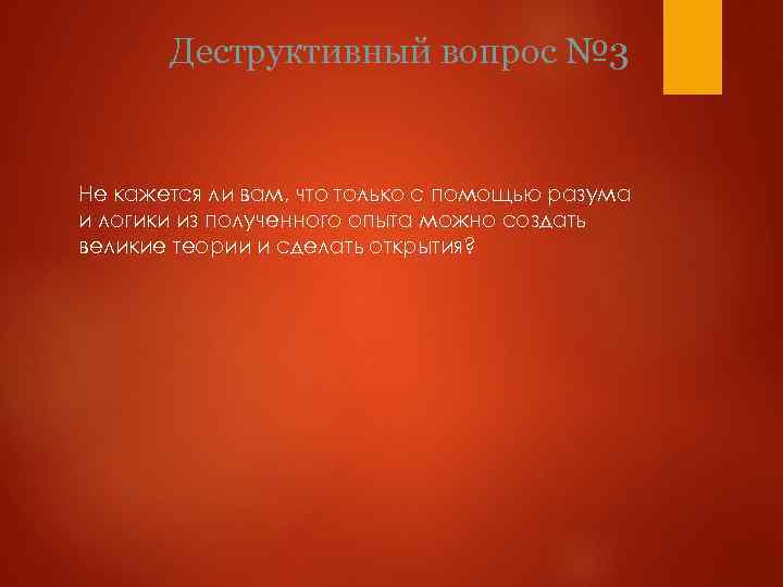 Деструктивный вопрос № 3 Не кажется ли вам, что только с помощью разума и