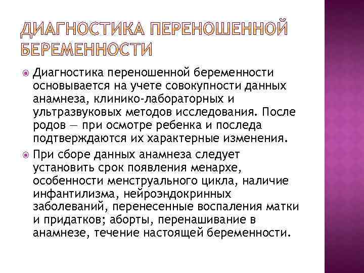 Диагностика переношенной беременности основывается на учете совокупности данных анамнеза, клинико-лабораторных и ультразвуковых методов исследования.
