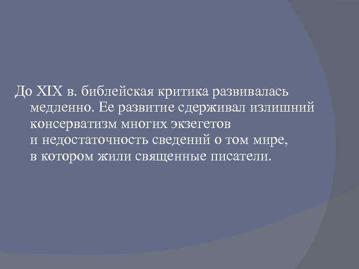 До XIX в. библейская критика развивалась медленно. Ее развитие сдерживал излишний консерватизм многих экзегетов