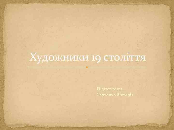 Художники 19 століття Підготувала: Харченко Вікторія 