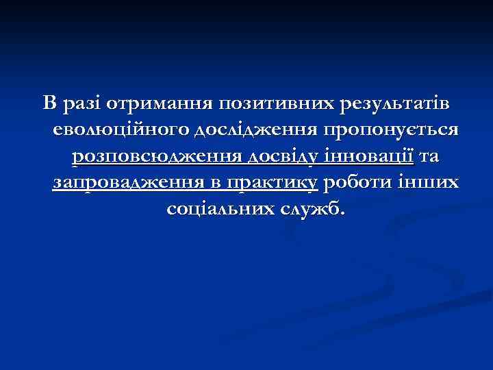 В разі отримання позитивних результатів еволюційного дослідження пропонується розповсюдження досвіду інновації та запровадження в