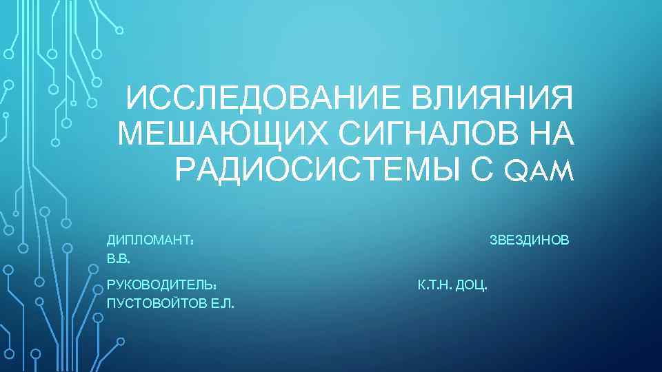 ИССЛЕДОВАНИЕ ВЛИЯНИЯ МЕШАЮЩИХ СИГНАЛОВ НА РАДИОСИСТЕМЫ С QAM ДИПЛОМАНТ: В. В. РУКОВОДИТЕЛЬ: ПУСТОВОЙТОВ Е.