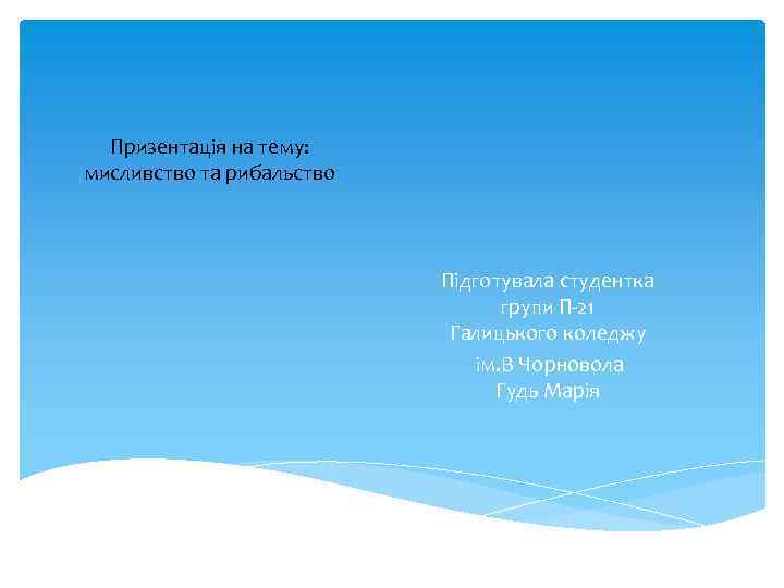 Призентація на тему: мисливство та рибальство Підготувала студентка групи П-21 Галицького коледжу ім. В