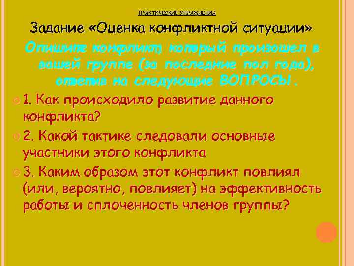  ПРАКТИЧЕСКИЕ УПРАЖНЕНИЯ Задание «Оценка конфликтной ситуации» Опишите конфликт, который произошел в вашей группе