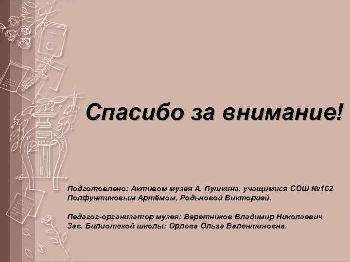 Спасибо за внимание! Подготовлено: Активом музея А. Пушкина, учащимися СОШ № 162 Полфунтиковым Артёмом,