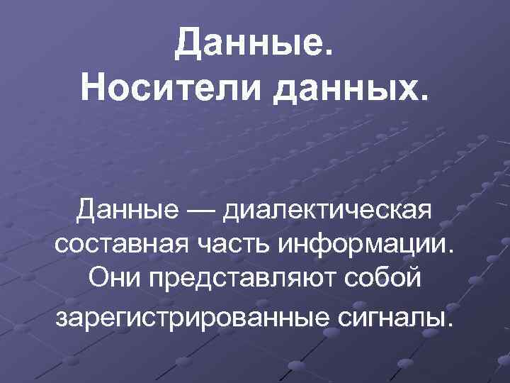 Данные. Носители данных. Данные — диалектическая составная часть информации. Они представляют собой зарегистрированные сигналы.