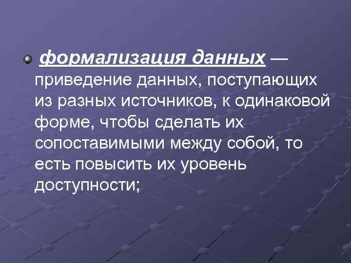 формализация данных — приведение данных, поступающих из разных источников, к одинаковой форме, чтобы сделать
