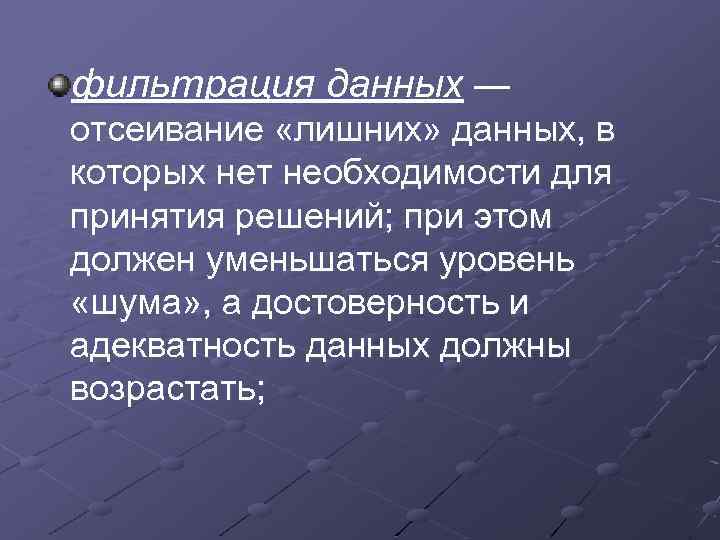 фильтрация данных — отсеивание «лишних» данных, в которых нет необходимости для принятия решений; при