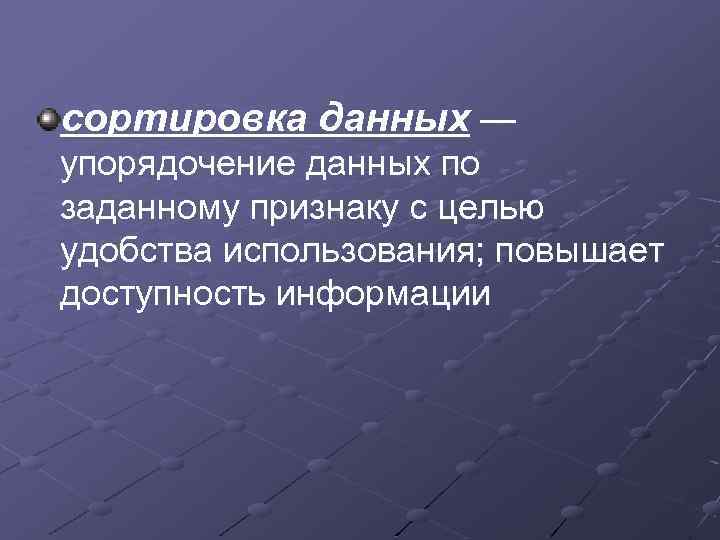 сортировка данных — упорядочение данных по заданному признаку с целью удобства использования; повышает доступность