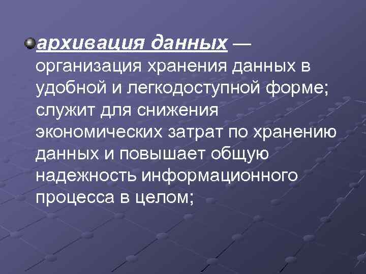 архивация данных — организация хранения данных в удобной и легкодоступной форме; служит для снижения