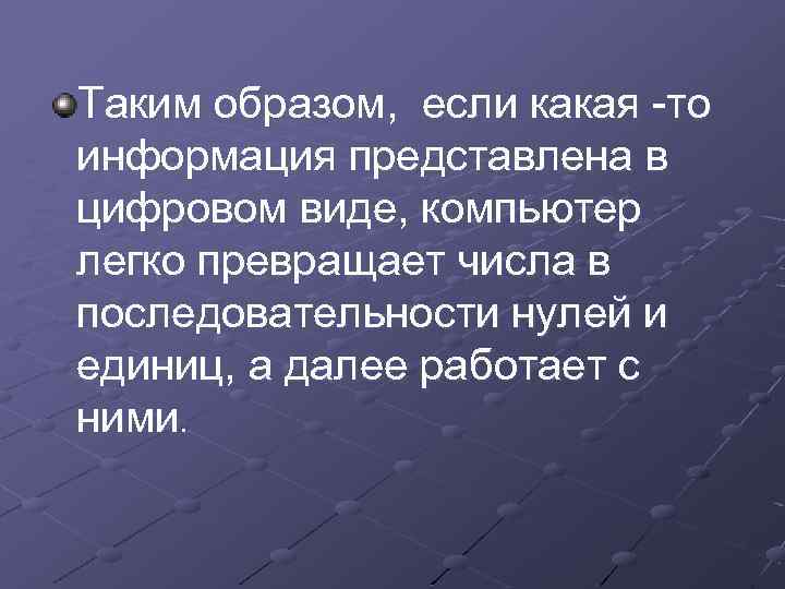Таким образом, если какая -то информация представлена в цифровом виде, компьютер легко превращает числа