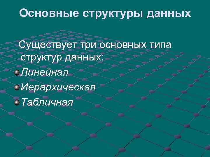 Основные структуры данных Существует три основных типа структур данных: Линейная Иерархическая Табличная 