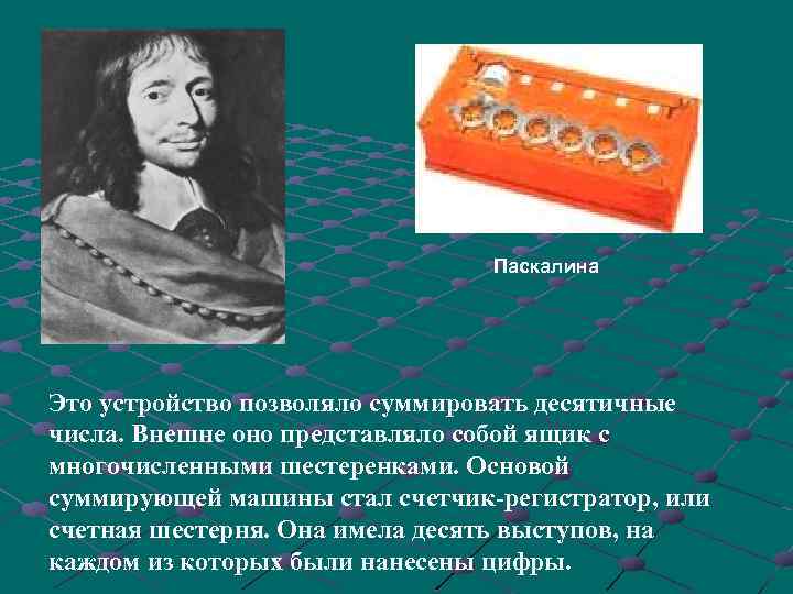 Паскалина Это устройство позволяло суммировать десятичные числа. Внешне оно представляло собой ящик с многочисленными