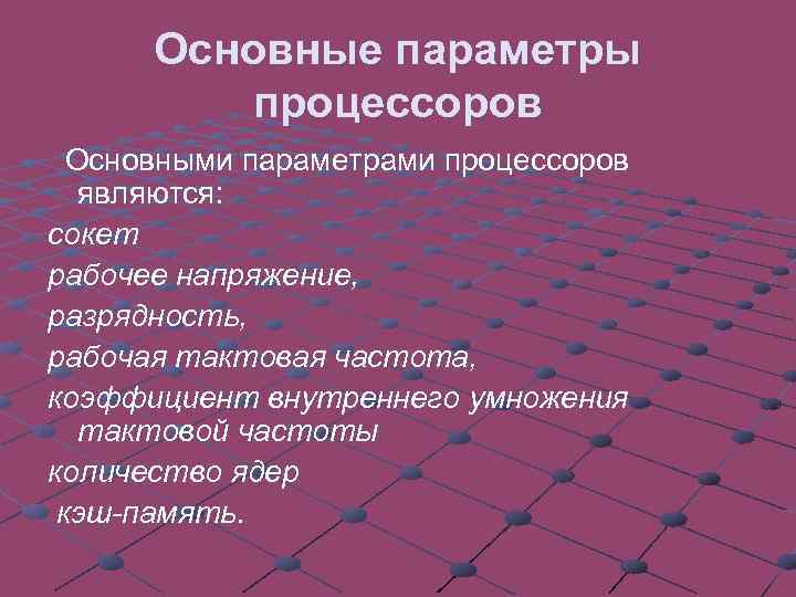 Основные параметры процессоров Основными параметрами процессоров являются: сокет рабочее напряжение, разрядность, рабочая тактовая частота,