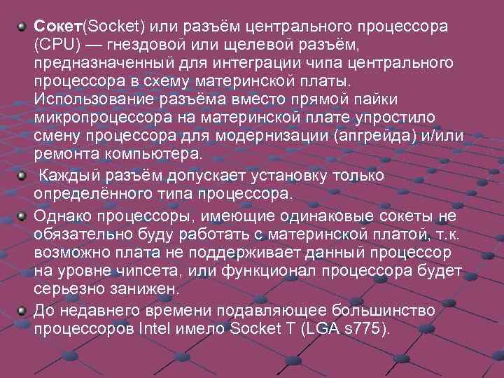 Сокет(Socket) или разъём центрального процессора (CPU) — гнездовой или щелевой разъём, предназначенный для интеграции