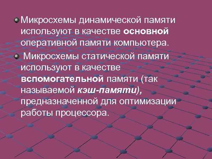 Микросхемы динамической памяти используют в качестве основной оперативной памяти компьютера. Микросхемы статической памяти используют