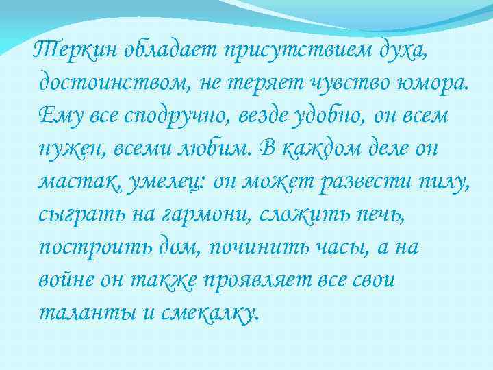 Теркин обладает присутствием духа, достоинством, не теряет чувство юмора. Ему все сподручно, везде удобно,